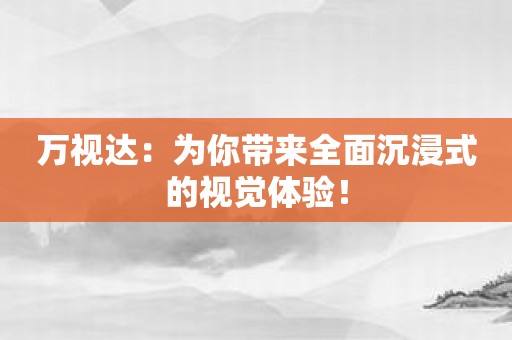 万视达：为你带来全面沉浸式的视觉体验！