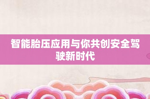 智能胎压应用与你共创安全驾驶新时代