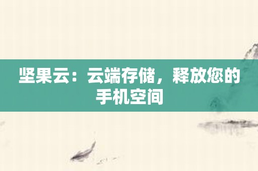 坚果云：云端存储，释放您的手机空间