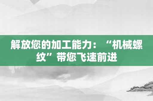 解放您的加工能力：“机械螺纹”带您飞速前进