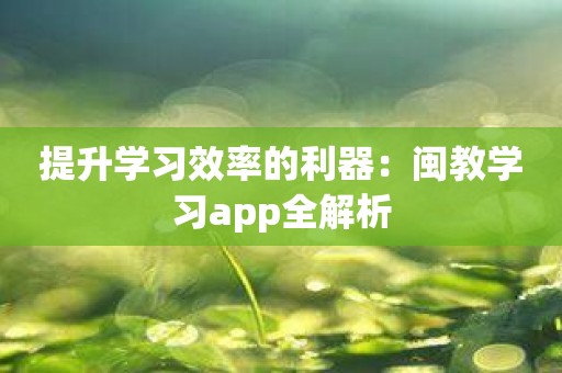 提升学习效率的利器：闽教学习app全解析