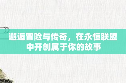 邂逅冒险与传奇，在永恒联盟中开创属于你的故事