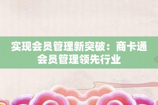 实现会员管理新突破：商卡通会员管理领先行业