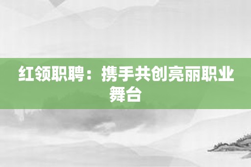 红领职聘：携手共创亮丽职业舞台