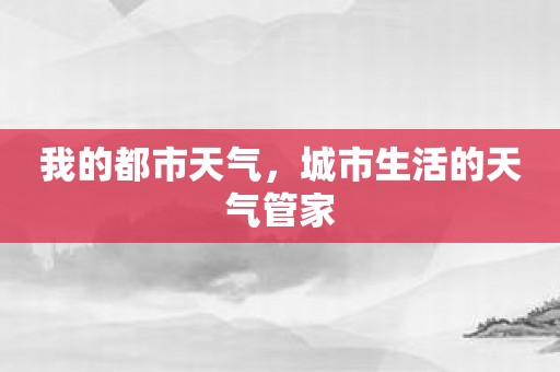 我的都市天气，城市生活的天气管家