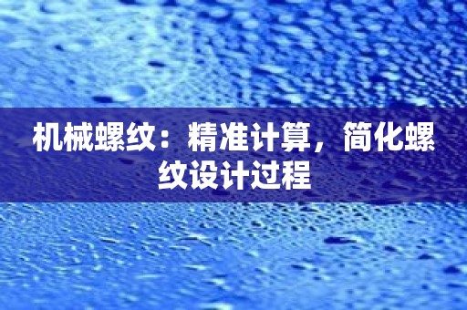 机械螺纹：精准计算，简化螺纹设计过程