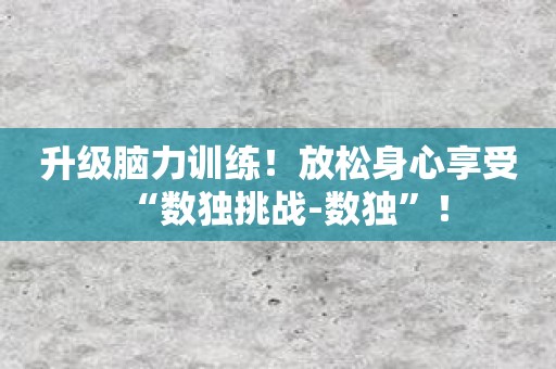 升级脑力训练！放松身心享受“数独挑战-数独”！