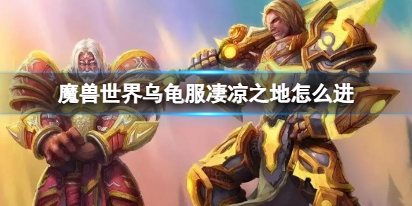 魔兽世界乌龟服凄凉之地怎么进-魔兽世界乌龟服凄凉之地进入方法