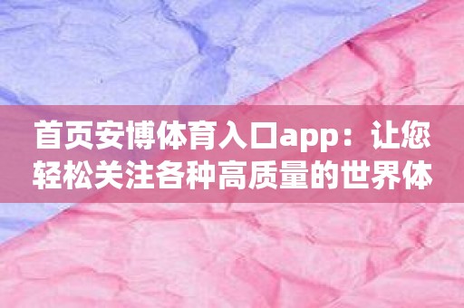 首页安博体育入口app：让您轻松关注各种高质量的世界体育赛事