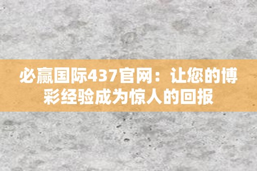 必赢国际437官网：让您的博彩经验成为惊人的回报