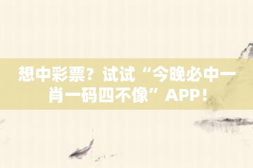 想中彩票？试试“今晚必中一肖一码四不像”APP！