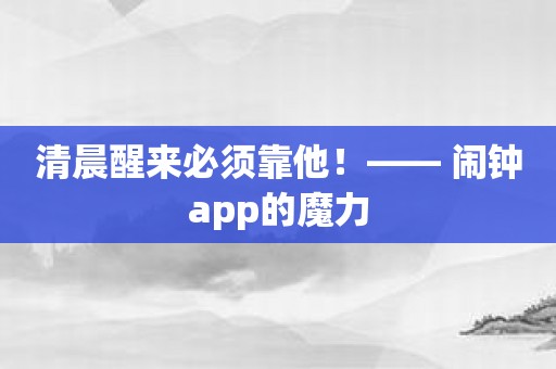 清晨醒来必须靠他！—— 闹钟app的魔力