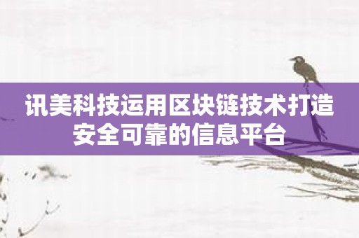 讯美科技运用区块链技术打造安全可靠的信息平台