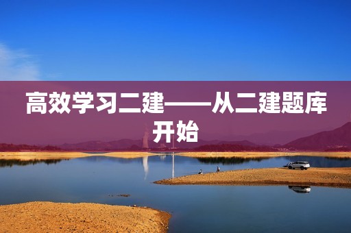 高效学习二建——从二建题库开始