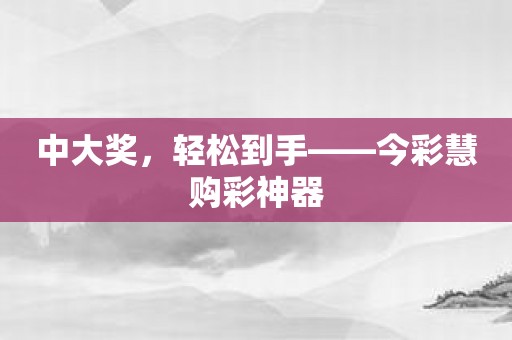 中大奖，轻松到手——今彩慧购彩神器