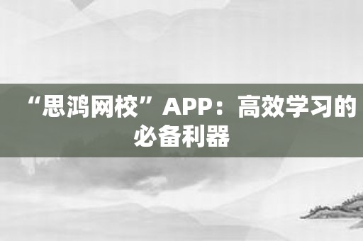 “思鸿网校”APP：高效学习的必备利器