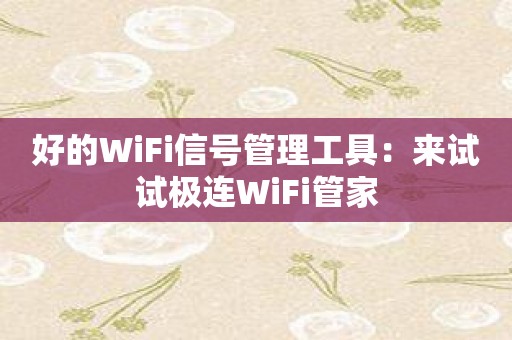 好的WiFi信号管理工具：来试试极连WiFi管家