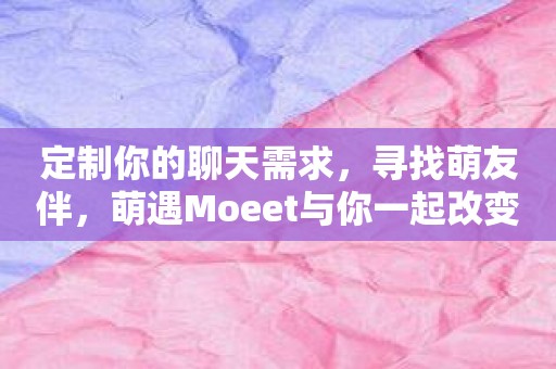 定制你的聊天需求，寻找萌友伴，萌遇Moeet与你一起改变！