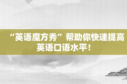 “英语魔方秀”帮助你快速提高英语口语水平！