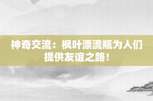 神奇交流：枫叶漂流瓶为人们提供友谊之路！