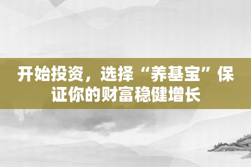 开始投资，选择“养基宝”保证你的财富稳健增长