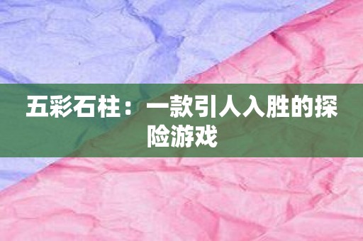 五彩石柱：一款引人入胜的探险游戏