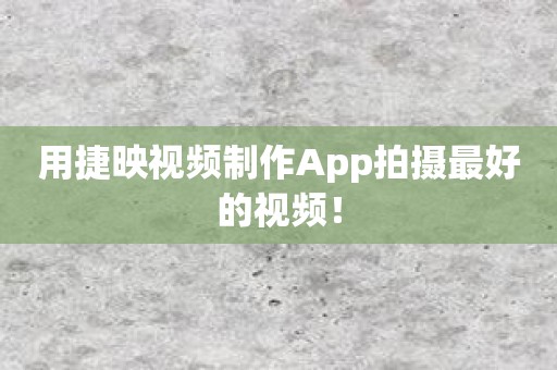 用捷映视频制作App拍摄最好的视频！