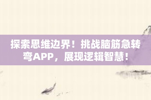 探索思维边界！挑战脑筋急转弯APP，展现逻辑智慧！