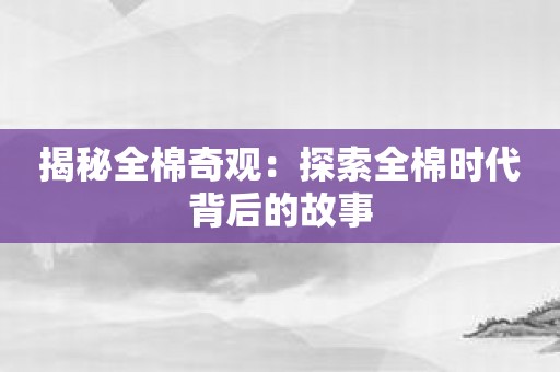 揭秘全棉奇观：探索全棉时代背后的故事