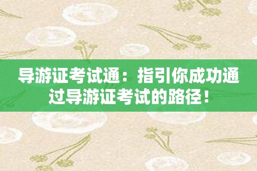 导游证考试通：指引你成功通过导游证考试的路径！