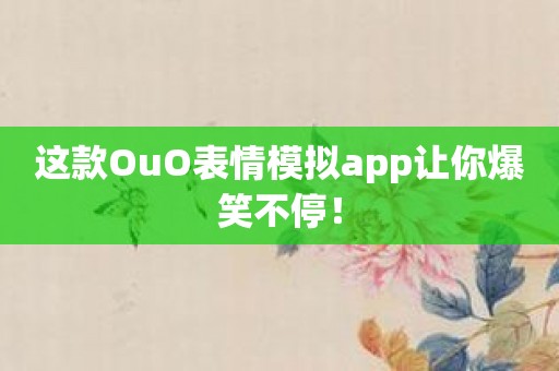 这款OuO表情模拟app让你爆笑不停！