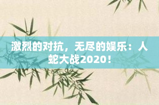 激烈的对抗，无尽的娱乐：人蛇大战2020！