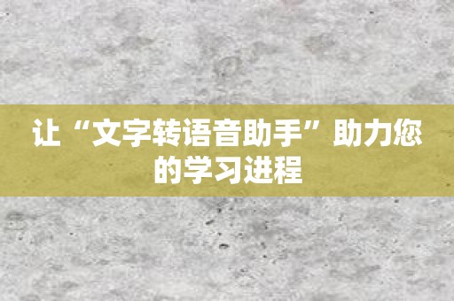 让“文字转语音助手”助力您的学习进程