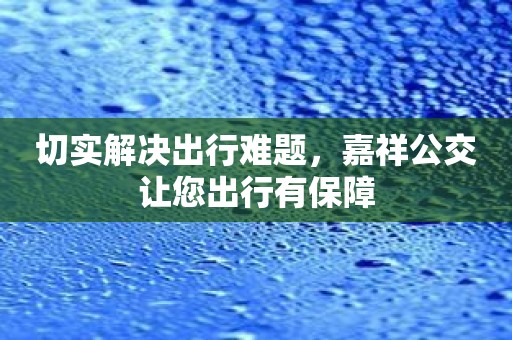 切实解决出行难题，嘉祥公交让您出行有保障