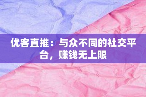 优客直推：与众不同的社交平台，赚钱无上限