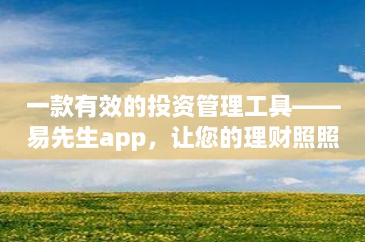 一款有效的投资管理工具——易先生app，让您的理财照照顾！