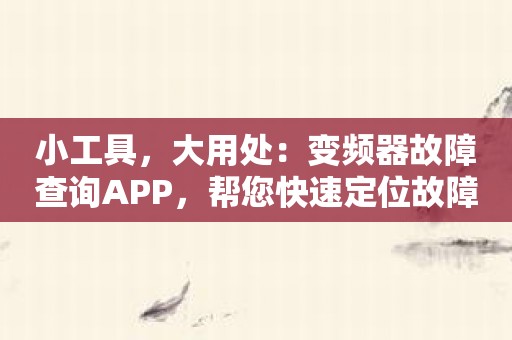 小工具，大用处：变频器故障查询APP，帮您快速定位故障！