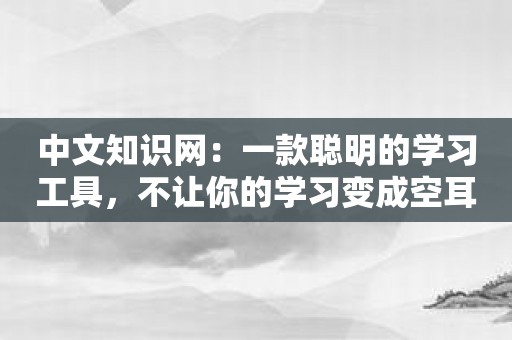 中文知识网：一款聪明的学习工具，不让你的学习变成空耳