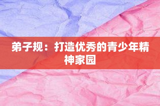 弟子规：打造优秀的青少年精神家园