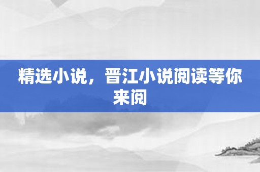 精选小说，晋江小说阅读等你来阅