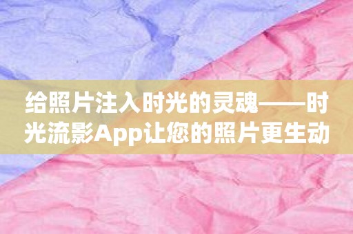 给照片注入时光的灵魂——时光流影App让您的照片更生动