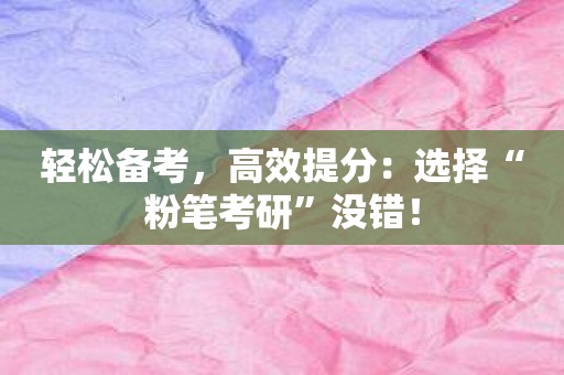 轻松备考，高效提分：选择“粉笔考研”没错！