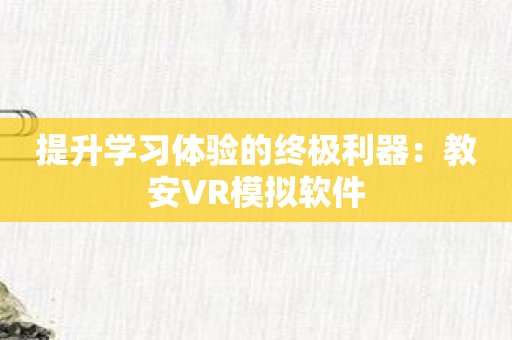 提升学习体验的终极利器：教安VR模拟软件