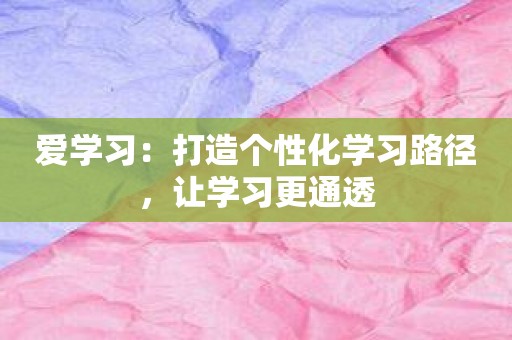 爱学习：打造个性化学习路径，让学习更通透