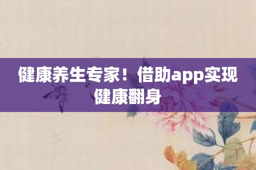 健康养生专家！借助app实现健康翻身