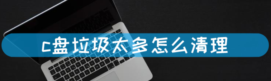 c盘满了怎么清理垃圾而不误删？一招教你如何给c盘减肥