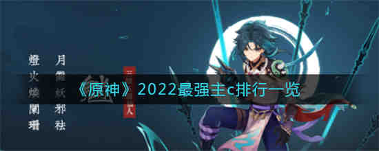 原神2022最强主c是谁(原神2022最强主c是谁)