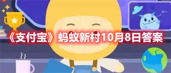 支付宝蚂蚁新村10月8日答案是什么(支付宝蚂蚁新村10月8日答案是什么)