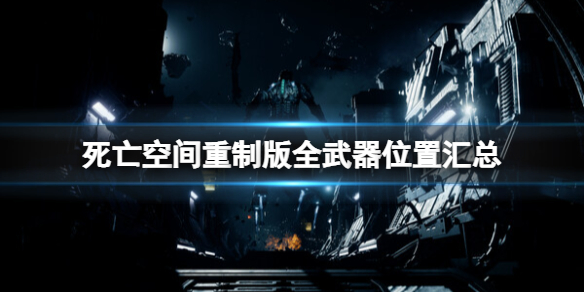 死亡空间重制版全武器位置汇总-死亡空间重制版武器在哪获取 等离子切割机