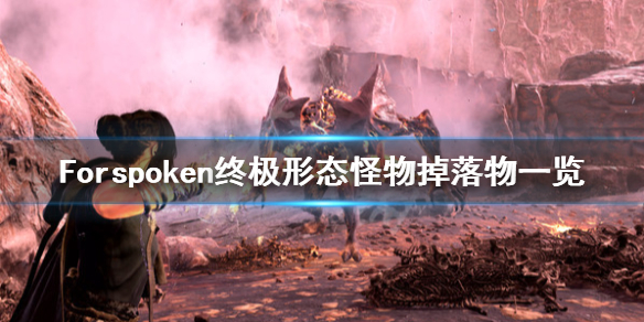 Forspoken终极形态怪物掉落什么-终极形态怪物掉落物一览